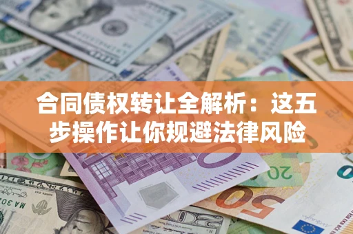 武汉合同债权转让全解析：这五步操作让你规避法律风险