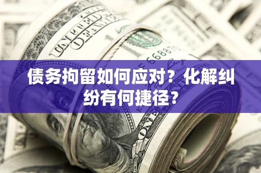 武汉债务拘留如何应对？化解纠纷有何捷径？