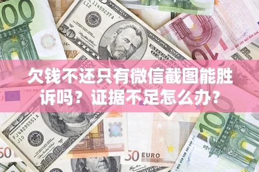 武汉欠钱不还只有微信截图能胜诉吗？证据不足怎么办？