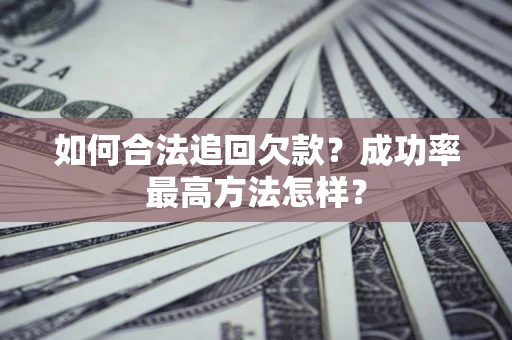 武汉如何合法追回欠款？成功率最高方法怎样？
