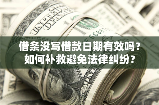 武汉借条没写借款日期有效吗？如何补救避免法律纠纷？