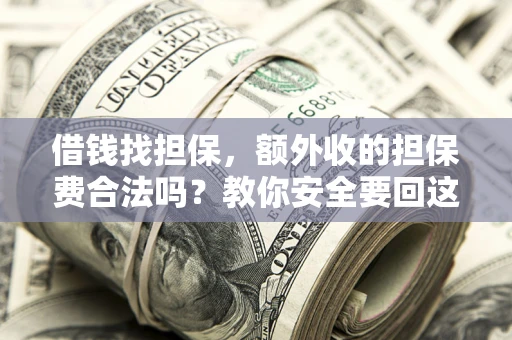 武汉借钱找担保，额外收的担保费合法吗？教你安全要回这笔钱