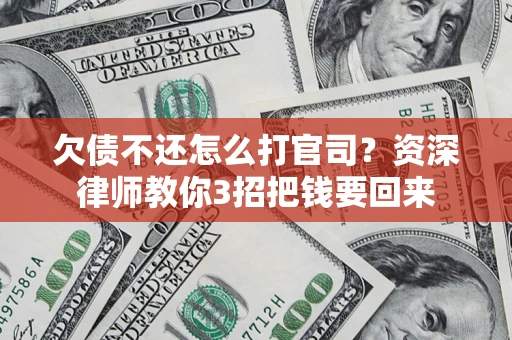 武汉欠债不还怎么打官司？资深律师教你3招把钱要回来