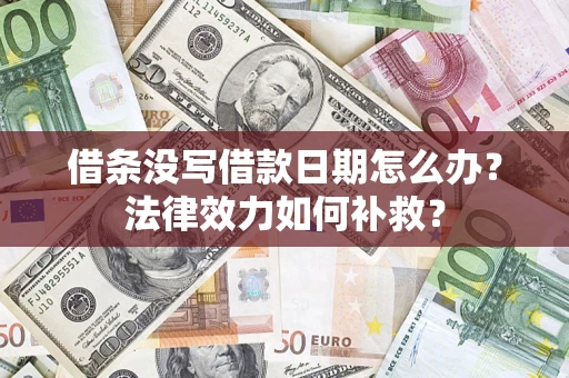 武汉借条没写借款日期怎么办?法律效力如何补救? 武汉借条没写借款日期怎么办?法律效力如何补救?