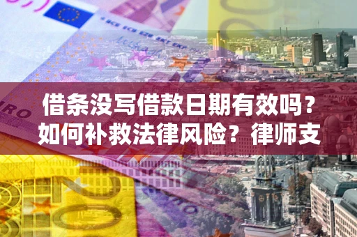 武汉借条没写借款日期有效吗？如何补救法律风险？律师支招