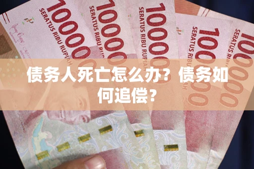 武汉债务人死亡怎么办？债务如何追偿？