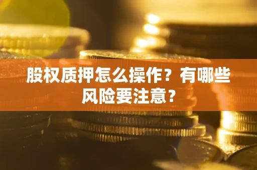 武汉股权质押怎么操作？有哪些风险要注意？