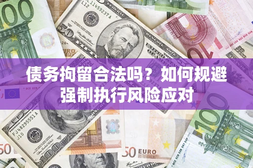 武汉债务拘留合法吗？如何规避强制执行风险应对