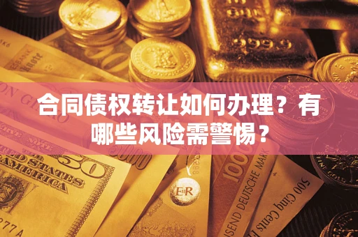 武汉合同债权转让如何办理？有哪些风险需警惕？
