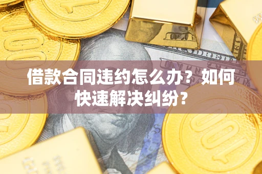 武汉借款合同违约怎么办？如何快速解决纠纷？