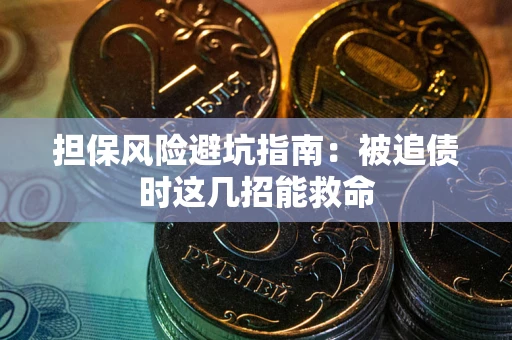 武汉担保风险避坑指南：被追债时这几招能救命