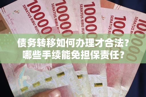 武汉债务转移如何办理才合法？哪些手续能免担保责任？