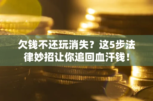 武汉欠钱不还玩消失？这5步法律妙招让你追回血汗钱！