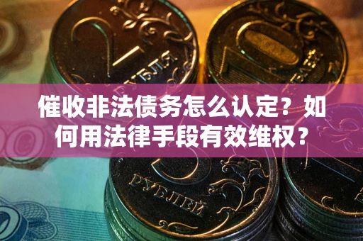 武汉催收非法债务怎么认定？如何用法律手段有效维权？