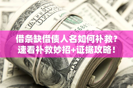 武汉借条缺借债人名如何补救？速看补救妙招+证据攻略！