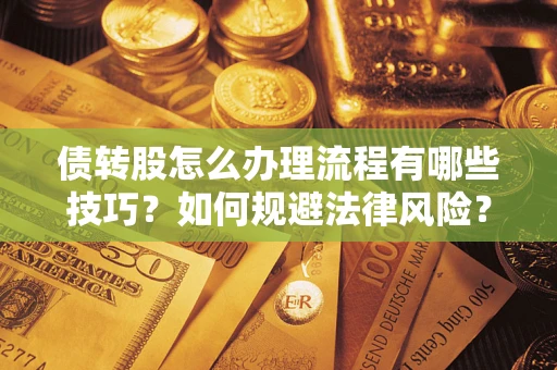 武汉债转股怎么办理流程有哪些技巧？如何规避法律风险？