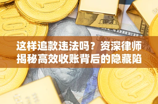 武汉这样追款违法吗？资深律师揭秘高效收账背后的隐藏陷阱