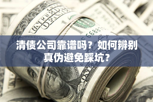 武汉清债公司靠谱吗？如何辨别真伪避免踩坑？