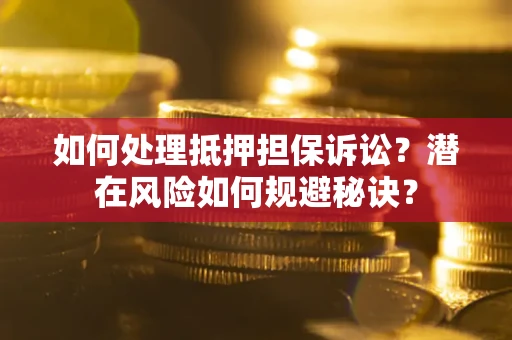 武汉如何处理抵押担保诉讼？潜在风险如何规避秘诀？