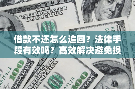 武汉借款不还怎么追回？法律手段有效吗？高效解决避免损失
