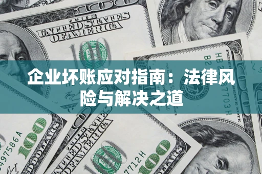 武汉企业坏账应对指南：法律风险与解决之道