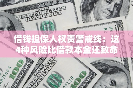 武汉借钱担保人权责警戒线：这4种风险比借款本金还致命