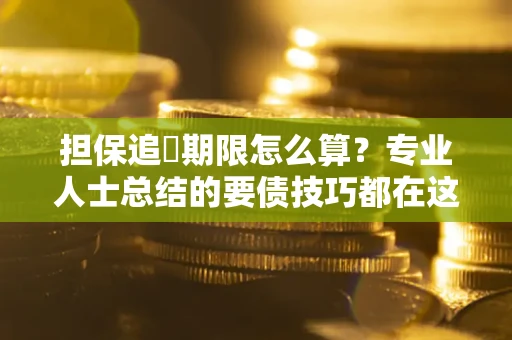 武汉担保追償期限怎么算？专业人士总结的要债技巧都在这里了