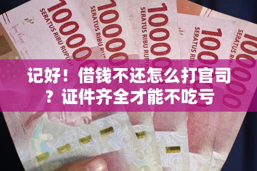 武汉记好！借钱不还怎么打官司？证件齐全才能不吃亏
