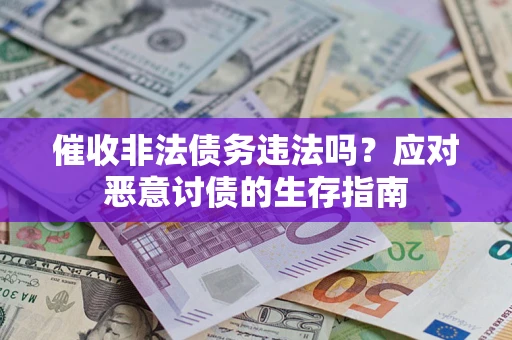 武汉催收非法债务违法吗？应对恶意讨债的生存指南