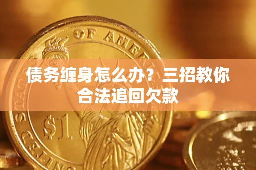 武汉债务缠身怎么办？三招教你合法追回欠款