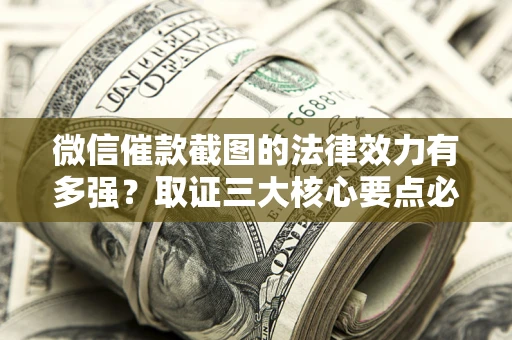 武汉微信催款截图的法律效力有多强？取证三大核心要点必须知道！