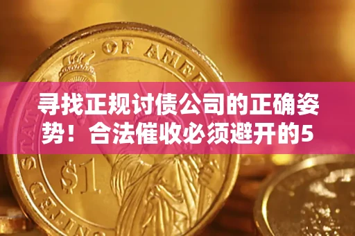 武汉寻找正规讨债公司的正确姿势！合法催收必须避开的5大雷区