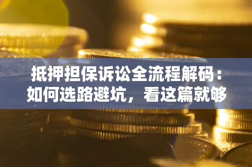 武汉抵押担保诉讼全流程解码：如何选路避坑，看这篇就够了