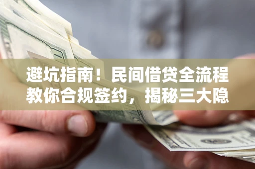 武汉避坑指南！民间借贷全流程教你合规签约，揭秘三大隐形陷阱