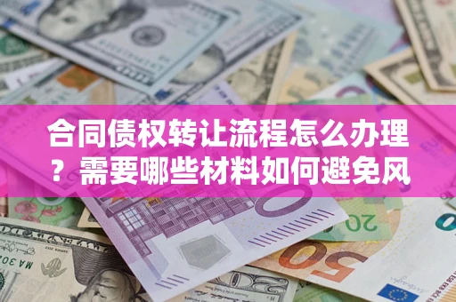 武汉合同债权转让流程怎么办理？需要哪些材料如何避免风险？