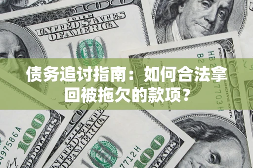 武汉债务追讨指南：如何合法拿回被拖欠的款项？
