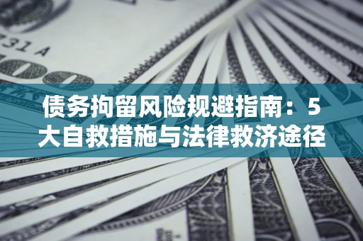 武汉债务拘留风险规避指南：5大自救措施与法律救济途径