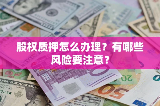 武汉股权质押怎么办理？有哪些风险要注意？