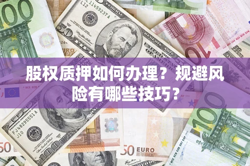 武汉股权质押如何办理？规避风险有哪些技巧？