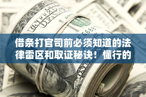 武汉借条打官司前必须知道的法律雷区和取证秘诀！懂行的人已经留好这些证据