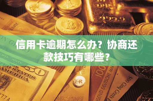 武汉信用卡逾期怎么办？协商还款技巧有哪些？