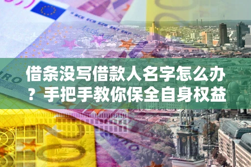 武汉借条没写借款人名字怎么办？手把手教你保全自身权益
