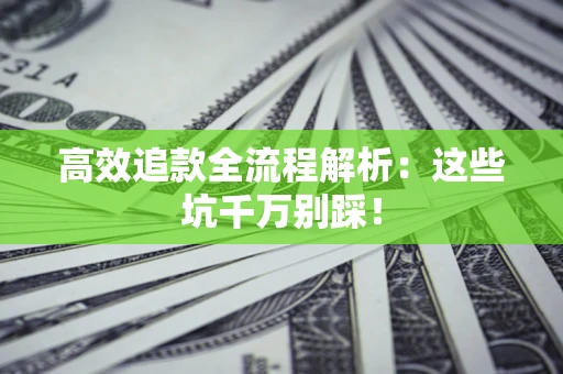 武汉高效追款全流程解析：这些坑千万别踩！