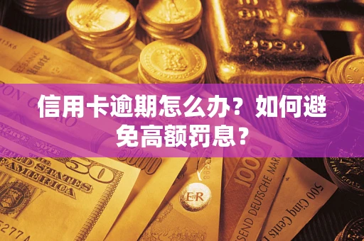 武汉信用卡逾期怎么办？如何避免高额罚息？
