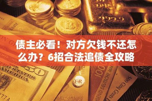 武汉债主必看！对方欠钱不还怎么办？6招合法追债全攻略