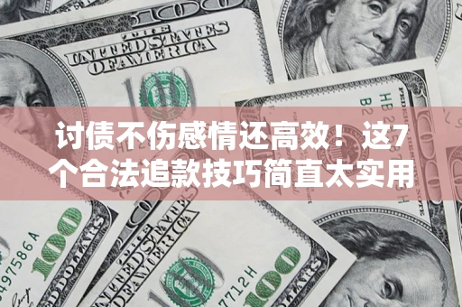 武汉讨债不伤感情还高效！这7个合法追款技巧简直太实用