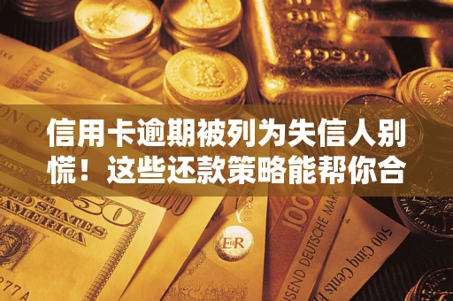 武汉信用卡逾期被列为失信人别慌！这些还款策略能帮你合法止损