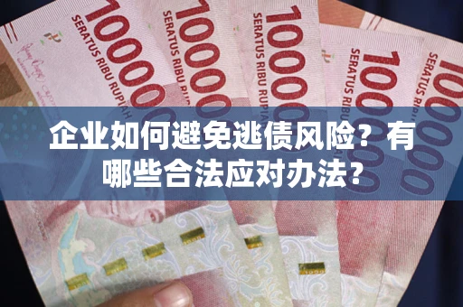 武汉企业如何避免逃债风险？有哪些合法应对办法？