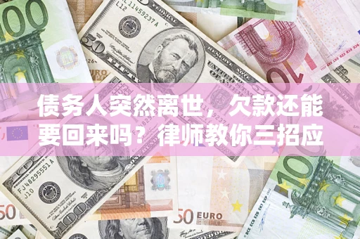 武汉债务人突然离世，欠款还能要回来吗？律师教你三招应对