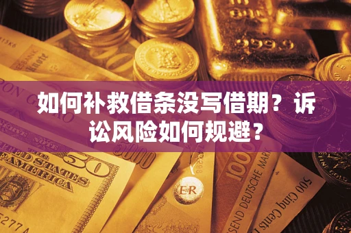武汉如何补救借条没写借期？诉讼风险如何规避？